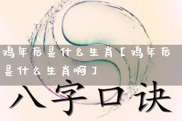 鸡年后是什么生肖【鸡年后是什么生肖啊】_https://www.nbtfsb.com_国学动态_第1张