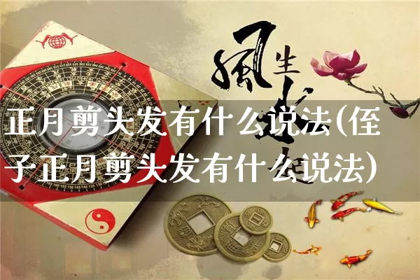 正月剪头发有什么说法(侄子正月剪头发有什么说法)_https://www.nbtfsb.com_周公解梦_第1张