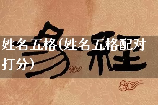 姓名五格(姓名五格配对打分)_https://www.nbtfsb.com_生肖星座_第1张