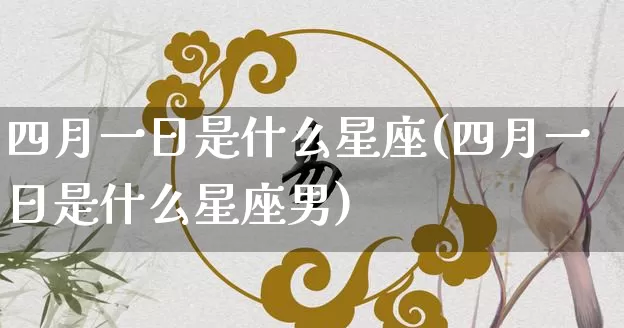 四月一日是什么星座(四月一日是什么星座男)_https://www.nbtfsb.com_生肖星座_第1张