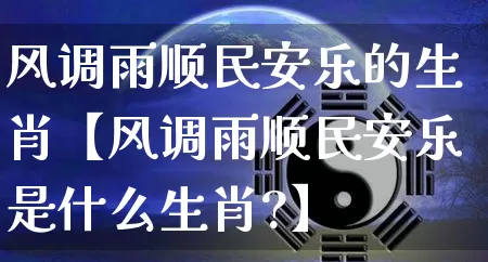 风调雨顺民安乐的生肖【风调雨顺民安乐是什么生肖?】_https://www.nbtfsb.com_易经起名_第1张