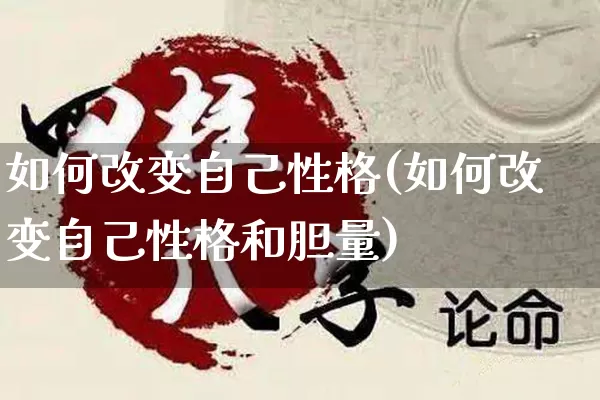 如何改变自己性格(如何改变自己性格和胆量)_https://www.nbtfsb.com_易经起名_第1张