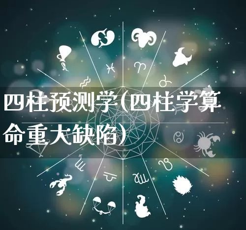 四柱预测学(四柱学算命重大缺陷)_https://www.nbtfsb.com_生肖星座_第1张