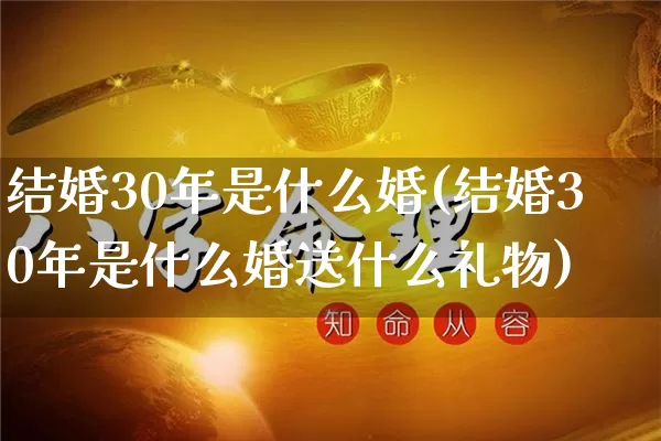 结婚30年是什么婚(结婚30年是什么婚送什么礼物)_https://www.nbtfsb.com_道源国学_第1张