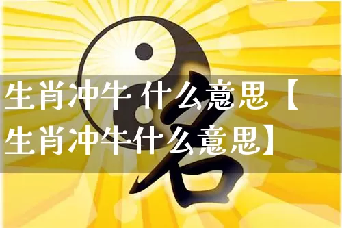 生肖冲牛 什么意思【生肖冲牛什么意思】_https://www.nbtfsb.com_周公解梦_第1张