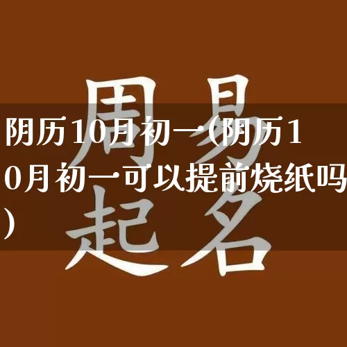 阴历10月初一(阴历10月初一可以提前烧纸吗)_https://www.nbtfsb.com_道源国学_第1张