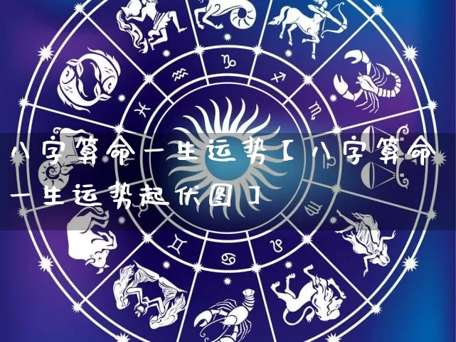 八字算命一生运势【八字算命一生运势起伏图】_https://www.nbtfsb.com_易经起名_第1张