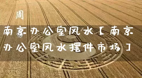 南京办公室风水【南京办公室风水摆件市场】_https://www.nbtfsb.com_道源国学_第1张
