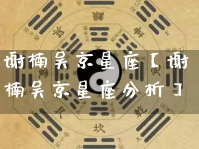 谢楠吴京星座【谢楠吴京星座分析】_https://www.nbtfsb.com_八字算命_第1张