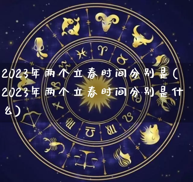 2023年两个立春时间分别是(2023年两个立春时间分别是什么)_https://www.nbtfsb.com_周公解梦_第1张