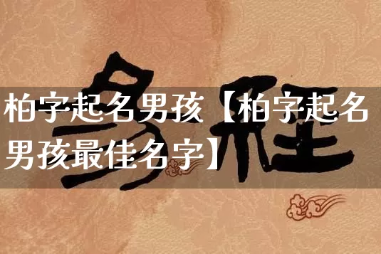 柏字起名男孩【柏字起名男孩最佳名字】_https://www.nbtfsb.com_周公解梦_第1张