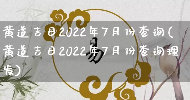 黄道吉日2022年7月份查询(黄道吉日2022年7月份查询理发)_https://www.nbtfsb.com_周公解梦_第1张