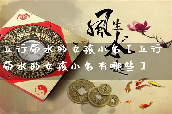 五行带水的女孩小名【五行带水的女孩小名有哪些】_https://www.nbtfsb.com_道源国学_第1张