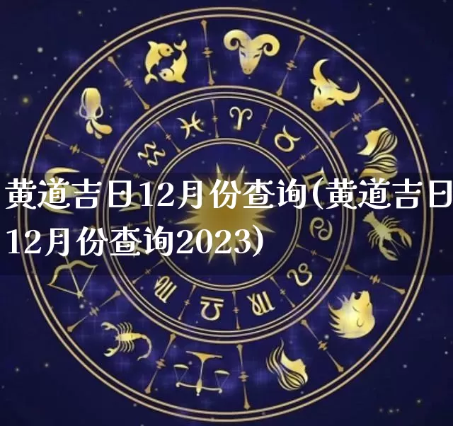 黄道吉日12月份查询(黄道吉日12月份查询2023)_https://www.nbtfsb.com_道源国学_第1张