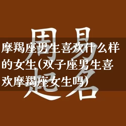 摩羯座男生喜欢什么样的女生(双子座男生喜欢摩羯座女生吗)_生肖星座_第1张_易东行 摩羯座男生喜欢什么样的女生(双子座男生喜欢摩羯座女生吗)_https://www.nbtfsb.com_生肖星座_第1张