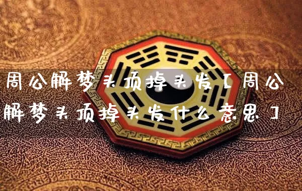 周公解梦头顶掉头发【周公解梦头顶掉头发什么意思】_https://www.nbtfsb.com_国学动态_第1张