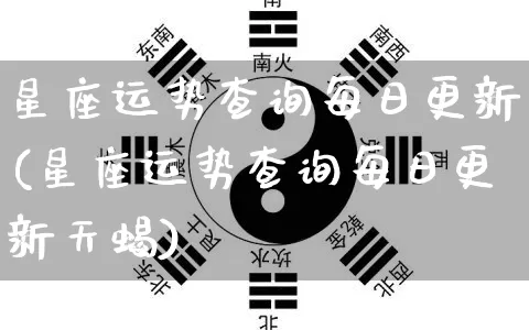 星座运势查询每日更新(星座运势查询每日更新天蝎)_https://www.nbtfsb.com_周公解梦_第1张