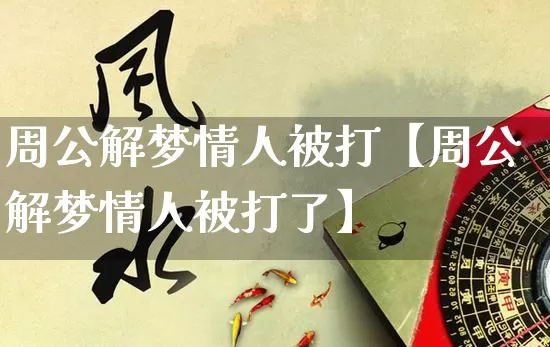周公解梦情人被打【周公解梦情人被打了】_https://www.nbtfsb.com_周公解梦_第1张