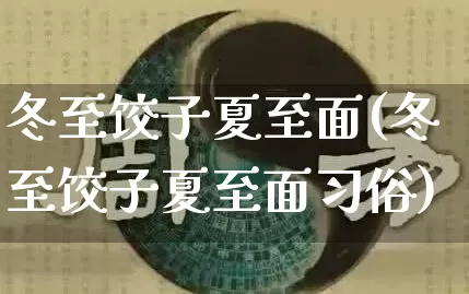 冬至饺子夏至面(冬至饺子夏至面习俗)_https://www.nbtfsb.com_易经起名_第1张