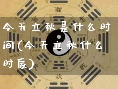 今天立秋是什么时间(今天立秋什么时辰)_https://www.nbtfsb.com_五行风水_第1张