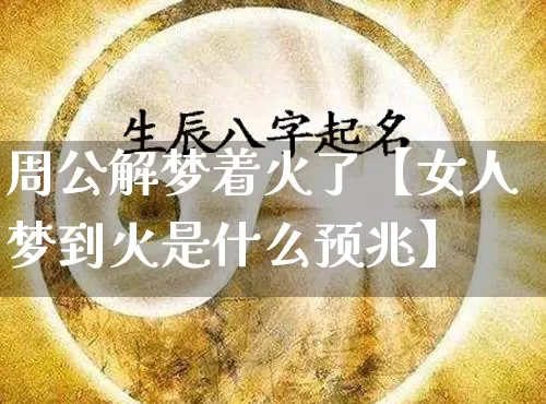 周公解梦着火了【女人梦到火是什么预兆】_https://www.nbtfsb.com_国学动态_第1张