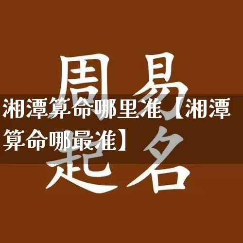湘潭算命哪里准【湘潭算命哪最准】_https://www.nbtfsb.com_周公解梦_第1张