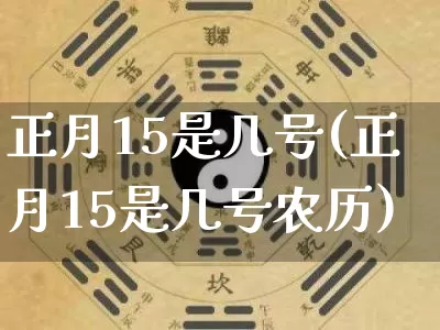 正月15是几号(正月15是几号农历)_https://www.nbtfsb.com_国学动态_第1张