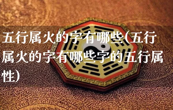 五行属火的字有哪些(五行属火的字有哪些字的五行属性)_https://www.nbtfsb.com_国学动态_第1张