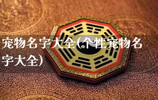 宠物名字大全(个性宠物名字大全)_https://www.nbtfsb.com_周公解梦_第1张