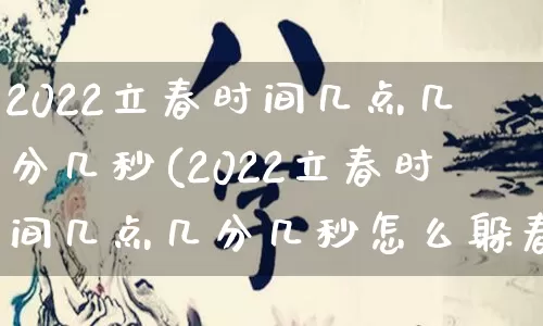 2022立春时间几点几分几秒(2022立春时间几点几分几秒怎么躲春)_https://www.nbtfsb.com_道源国学_第1张