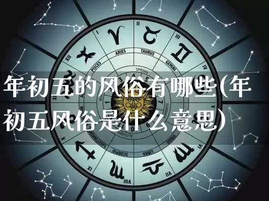 年初五的风俗有哪些(年初五风俗是什么意思)_https://www.nbtfsb.com_周公解梦_第1张