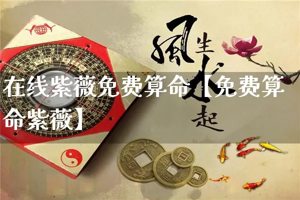 在线紫薇免费算命【免费算命紫薇】_https://www.nbtfsb.com_五行风水_第1张