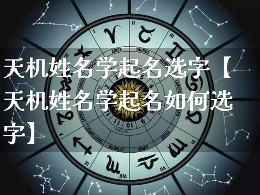 天机姓名学起名选字【天机姓名学起名如何选字】_https://www.nbtfsb.com_国学动态_第1张