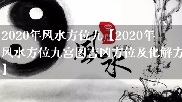 2020年风水方位九【2020年风水方位九宫图吉凶方位及化解方法】_https://www.nbtfsb.com_生肖星座_第1张