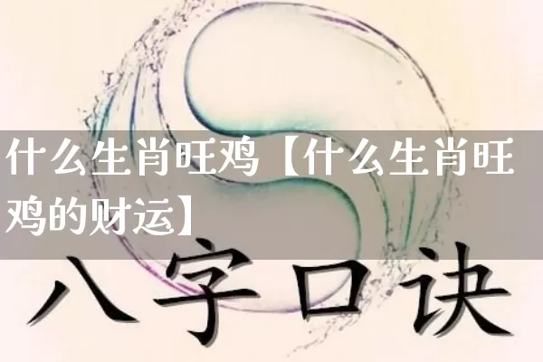什么生肖旺鸡【什么生肖旺鸡的财运】_https://www.nbtfsb.com_五行风水_第1张