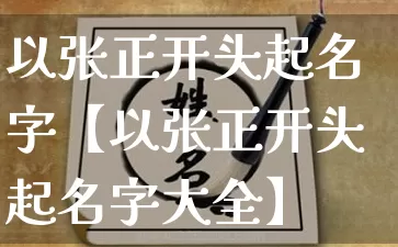 以张正开头起名字【以张正开头起名字大全】_https://www.nbtfsb.com_周公解梦_第1张