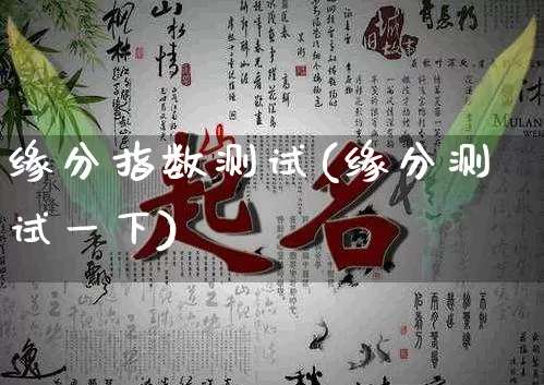 缘分指数测试(缘分测试一下)_https://www.nbtfsb.com_道源国学_第1张