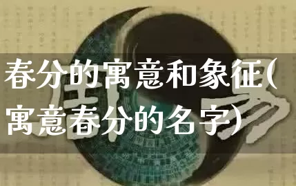 春分的寓意和象征(寓意春分的名字)_https://www.nbtfsb.com_生肖星座_第1张
