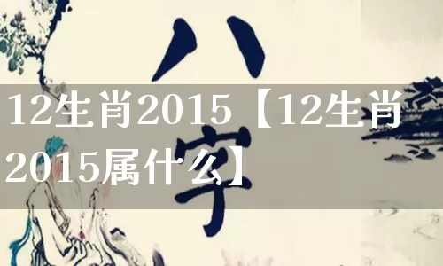 12生肖2015【12生肖2015属什么】_https://www.nbtfsb.com_周公解梦_第1张