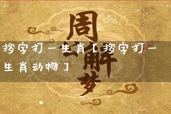 拶字打一生肖【拶字打一生肖动物】_https://www.nbtfsb.com_生肖星座_第1张