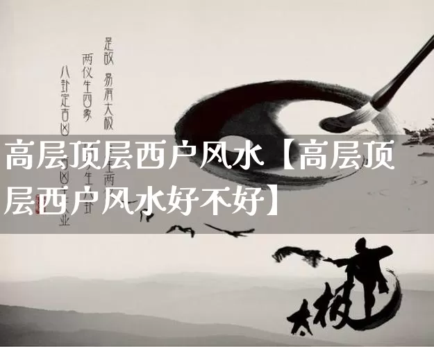 高层顶层西户风水【高层顶层西户风水好不好】_https://www.nbtfsb.com_易经起名_第1张