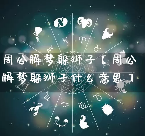 周公解梦躲狮子【周公解梦躲狮子什么意思】_https://www.nbtfsb.com_易经起名_第1张
