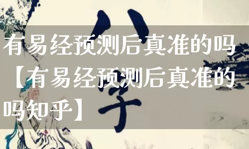 有易经预测后真准的吗【有易经预测后真准的吗知乎】_https://www.nbtfsb.com_周公解梦_第1张