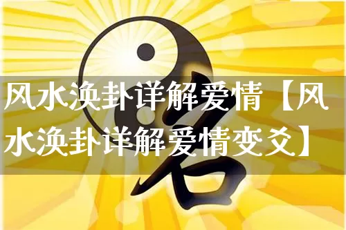 风水涣卦详解爱情【风水涣卦详解爱情变爻】_https://www.nbtfsb.com_五行风水_第1张
