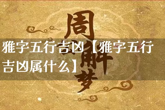 雅字五行吉凶【雅字五行吉凶属什么】_https://www.nbtfsb.com_易经起名_第1张