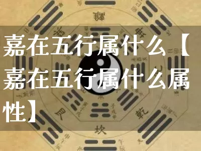 嘉在五行属什么【嘉在五行属什么属性】_https://www.nbtfsb.com_八字算命_第1张
