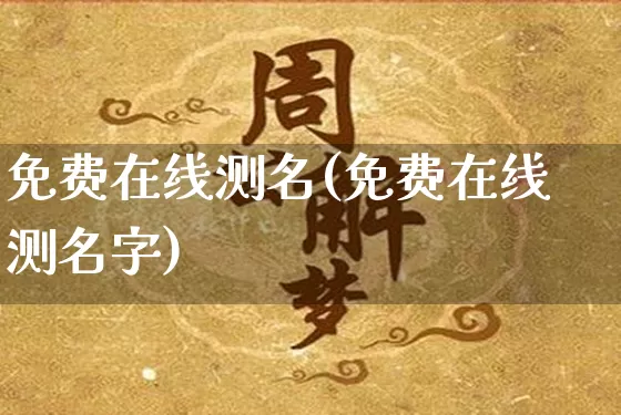免费在线测名(免费在线测名字)_https://www.nbtfsb.com_生肖星座_第1张