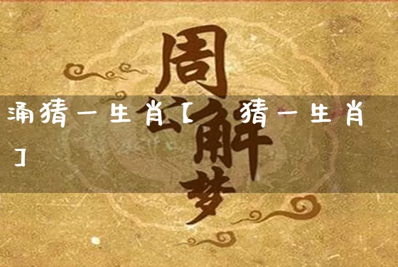涌猜一生肖【湧猜一生肖】_https://www.nbtfsb.com_五行风水_第1张