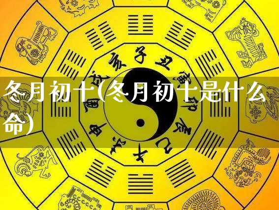 冬月初十(冬月初十是什么命)_https://www.nbtfsb.com_八字算命_第1张