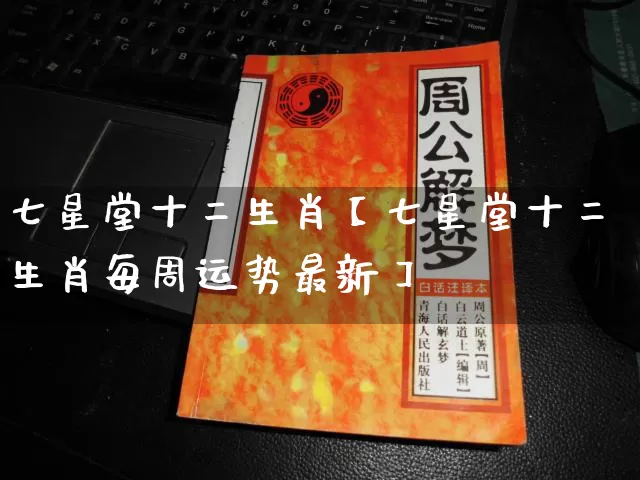 七星堂十二生肖【七星堂十二生肖每周运势最新】_https://www.nbtfsb.com_易经起名_第1张